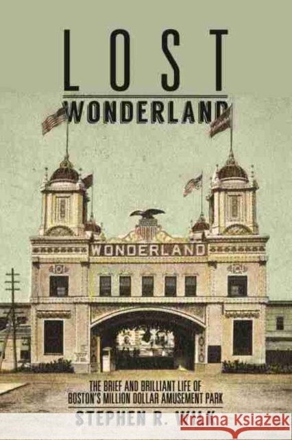 Lost Wonderland: The Brief and Brilliant Life of Boston's Million Dollar Amusement Park Stephen R. Wilk 9781625345585 University of Massachusetts Press - książka