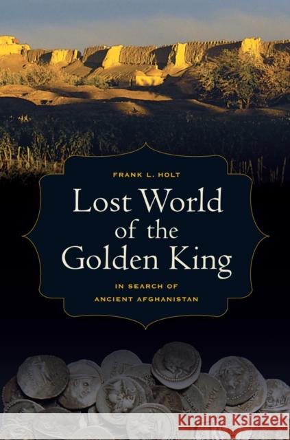 Lost World of the Golden King: In Search of Ancient Afghanistanvolume 53 Holt, Frank L. 9780520273429 UNIVERSITY OF CALIFORNIA PRESS - książka