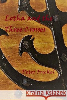 Lotha and the Three Crosses Peter Frickel 9781987727555 Createspace Independent Publishing Platform - książka