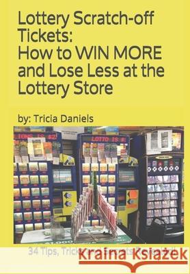 Lottery Scratch-off Tickets: How to WIN MORE and Lose Less at the Lottery Store (2019 Edition): 34 Tips, Tricks and Secrets Revealed! Tricia Daniels 9781097387014 Independently Published - książka