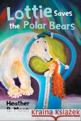 Lottie Saves the Polar Bears: Lottie Lovall International Investigator Heather B. Moon Heather B. Moon 9781916233706 Reading Holdings - książka