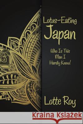 Lotus-Eating Japan: Who Is This Man I Hardly Know! Lotte Roy 9781482882391 Partridge Singapore - książka