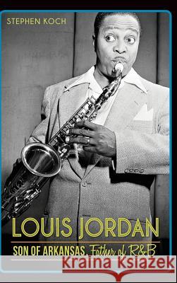 Louis Jordan: Son of Arkansas, Father of R&B Stephen Koch 9781540223340 History Press Library Editions - książka