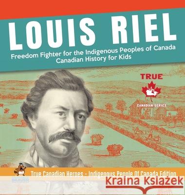 Louis Riel - Freedom Fighter for the Indigenous Peoples of Canada Canadian History for Kids True Canadian Heroes - Indigenous People Of Canada Edition Professor Beaver 9780228235866 Professor Beaver - książka