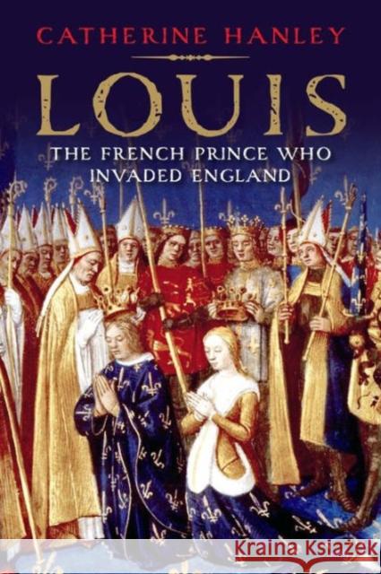 Louis: The French Prince Who Invaded England Hanley, Catherine 9780300217452 John Wiley & Sons - książka