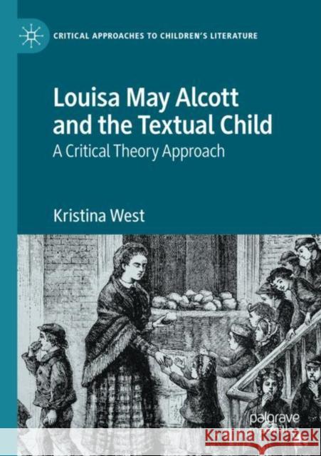 Louisa May Alcott and the Textual Child: A Critical Theory Approach Kristina West 9783030390273 Palgrave MacMillan - książka