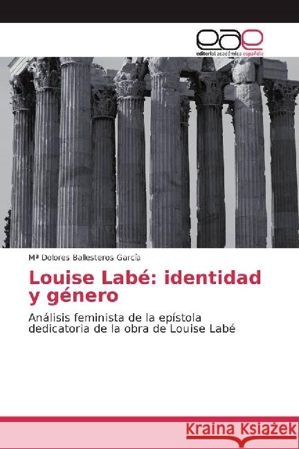 Louise Labé: identidad y género : Análisis feminista de la epístola dedicatoria de la obra de Louise Labé Ballesteros García, Mª Dolores 9783841756923 Editorial Académica Española - książka
