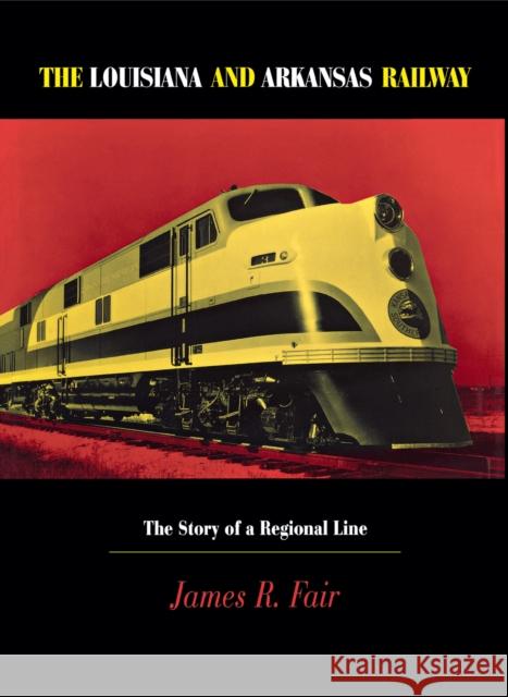 Louisiana and Arkansas Railway: The Story of a Regional Line Fair, James R. 9780875802190 Northern Illinois University Press - książka