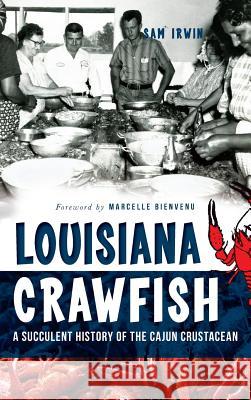 Louisiana Crawfish: A Succulent History of the Cajun Crustacean Sam Irwin Marcelle Bienvenu 9781540209177 History Press Library Editions - książka