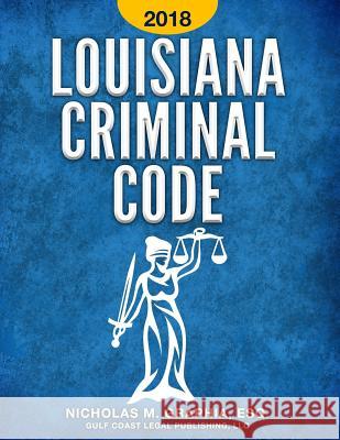 Louisiana Criminal Code 2018: Title 14 of the Louisiana Revised Statutes LLC Gulf Coast Lega Nicholas M. Graphia 9781979021227 Createspace Independent Publishing Platform - książka