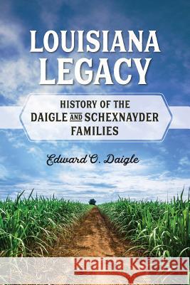 Louisiana Legacy: History of the Daigle and Schexnayder Families Edward Oscar Daigle Neal Bertrand Elizabeth Bell Landry 9781936707409 Cypress Cove Publishing - książka