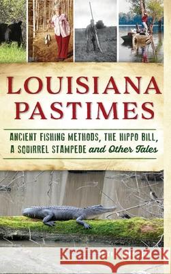 Louisiana Pastimes: Ancient Fishing Methods, the Hippo Bill, a Squirrel Stampede and Other Tales Terry L. Jones 9781540242600 History Press Library Editions - książka