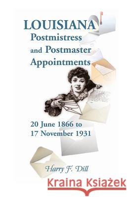 Louisiana Postmistress and Postmaster Appointments 20 June 1866-17 November 1931 Harry F. Dill 9780788453328 Heritage Books - książka