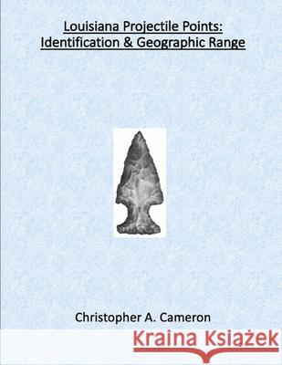 Louisiana Projectile Points: Identification & Geographic Range Christopher Cameron 9781734705355 Field Technologies, Inc. - książka