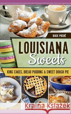 Louisiana Sweets: King Cakes, Bread Pudding & Sweet Dough Pie Dixie Poche 9781540225573 History Press Library Editions - książka