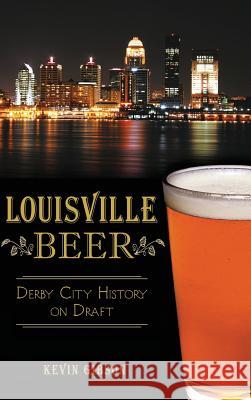 Louisville Beer: Derby City History on Draft Kevin Gibson 9781540210104 History Press Library Editions - książka