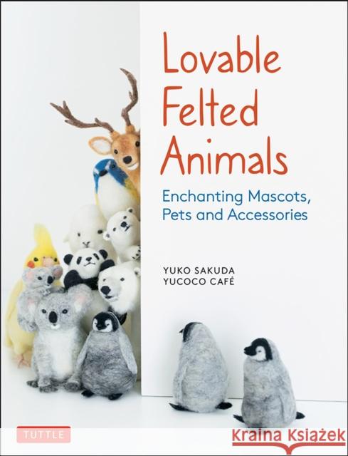 Lovable Felted Animals: Enchanting Mascots, Pets and Accessories Yucoco Cafe 9784805315590 Tuttle Publishing - książka