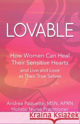 Lovable: How Women Can Heal Their Sensitive Hearts and Live and Love as Their True Selves Andrea Paquette 9781942155423 Peter E. Randall Publisher - książka