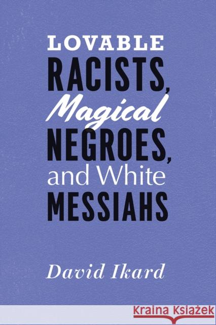 Lovable Racists, Magical Negroes, and White Messiahs David Ikard T. Denean Sharpley-Whiting 9780226492636 University of Chicago Press - książka