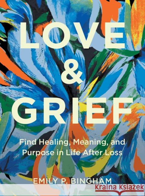 Love & Grief: Find Healing, Meaning, and Purpose in Life After Loss Emily P Bingham 9781577154006 Quarto Publishing Group USA Inc - książka