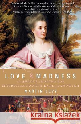 Love & Madness: The Murder of Martha Ray, Mistress of the Fourth Earl of Sandwich Martin Levy 9780060559755 Harper Perennial - książka