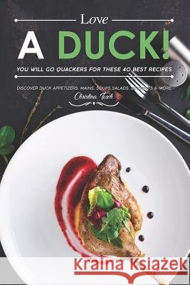 Love a Duck! You will go Quackers for these 40 Best Recipes: Discover Duck Appetizers, Mains, Soups, Salads, Desserts & More Christina Tosch 9781080115495 Independently Published - książka