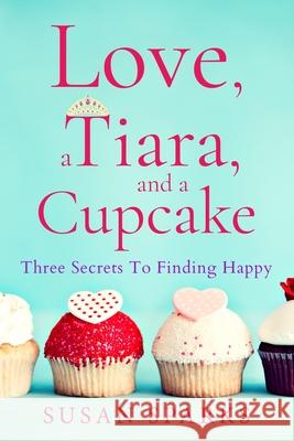 Love, a Tiara, and a Cupcake: Three Secrets to Finding Happy Susan Sparks 9780578873190 Kdp - książka