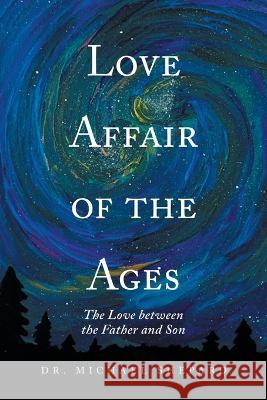 Love Affair of the Ages: The Love Between the Father and Son Dr Michael Shepard   9781669850328 Xlibris Us - książka