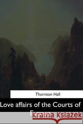 Love affairs of the Courts of Europe Hall, Thornton 9781544645858 Createspace Independent Publishing Platform - książka