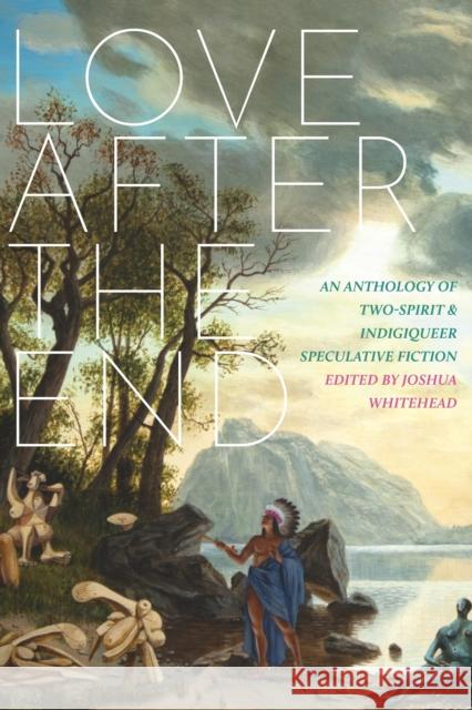 Love After the End: An Anthology of Two-Spirit and Indigiqueer Speculative Fiction Whitehead, Joshua 9781551528113 Arsenal Pulp Press - książka