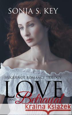 Love and Betrayal: Huguenot Romance Trilogy Sonja S. Key 9781512779639 WestBow Press - książka