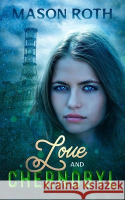 Love And Chernobyl: Historical Fiction Novel Inspired By The True Story Of The World's Worst Nuclear Disaster Mason Roth 9781702916585 Han Global Trading Pte Ltd - książka