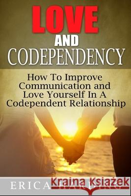 Love and Codependency: How To Improve Communication and Love Yourself In A Codependent Relationship Maggie Thompson Erica Harding 9781506185828 Createspace Independent Publishing Platform - książka