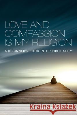 Love and Compassion Is My Religion: A Beginner's Book Into Spirituality Jane Zarse 9781516950959 Createspace Independent Publishing Platform - książka