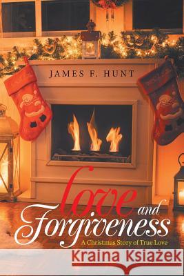 Love and Forgiveness: A Christmas Story of True Love James F Hunt 9781984521156 Xlibris Us - książka