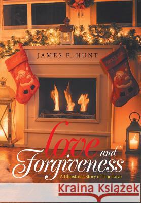 Love and Forgiveness: A Christmas Story of True Love James F Hunt 9781984521163 Xlibris Us - książka