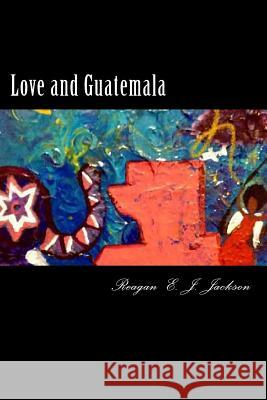 Love and Guatemala Reagan E. J. Jackson 9781482526936 Createspace - książka