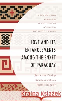 Love and its Entanglements among the Enxet of Paraguay: Social and Kinship Relations within a Market Economy Kidd, Stephen 9781793634689 Lexington Books - książka