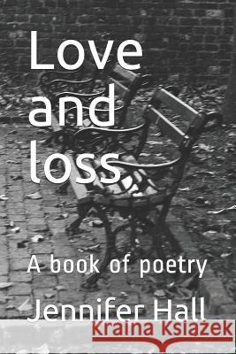 Love and Loss: A Book of Poetry Jennifer Hall 9781731007360 Independently Published - książka