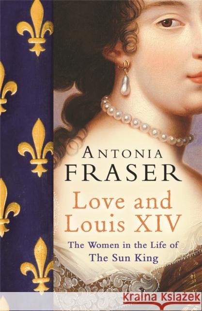 Love and Louis XIV: The Women in the Life of the Sun King Lady Antonia Fraser 9780753822937 Orion Publishing Co - książka