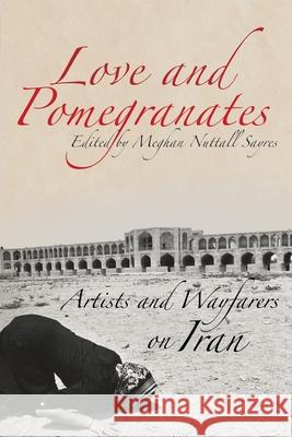 Love and Pomegranates: Artists and Wayfarers on Iran Meghan Sayers 9781732474130 Wayfaring Press - książka