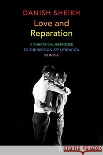 Love and Reparation: A Theatrical Response to the Section 377 Litigation in India Danish Sheikh 9780857427502 Seagull Books - książka