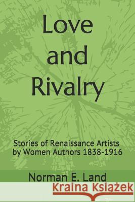 Love and Rivalry: Stories of Renaissance Artists by Women Authors 1839-1916 Norman E. Land 9781539109228 Createspace Independent Publishing Platform - książka