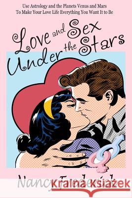 Love and Sex Under the Stars: Use Astrology and the Planets Venus and Mars to Make Your Love Life Everything You Want It to Be: Venus And Mars, the Frederick, Nancy 9780615985138 Heart and Soul Press - książka