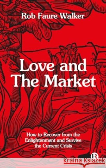 Love and the Market: How to Recover from the Enlightenment and Survive the Current Crisis Rob Faur 9781529243673 Bristol University Press - książka