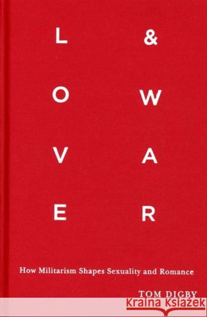 Love and War: How Militarism Shapes Sexuality and Romance Digby, Tom 9780231168403 John Wiley & Sons - książka