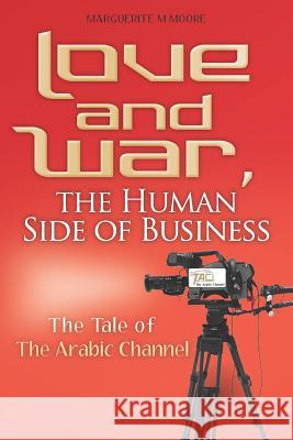 Love and War, the Human Side of Business: The Tale of The Arabic Channel Moore, Marguerite M. 9781478390381 Createspace - książka