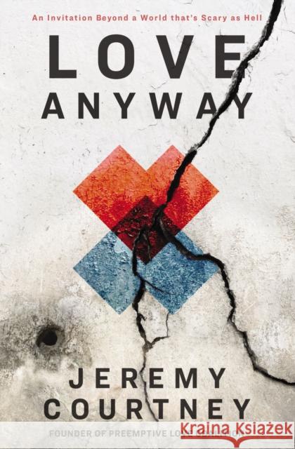 Love Anyway: An Invitation Beyond a World That's Scary as Hell Courtney, Jeremy 9780310352426 Zondervan - książka