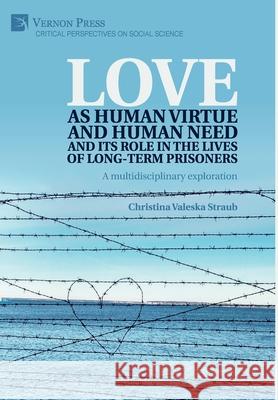 Love as human virtue and human need and its role in the lives of long-term prisoners: A multidisciplinary exploration Christina Valeska Straub 9781622739660 Vernon Press - książka