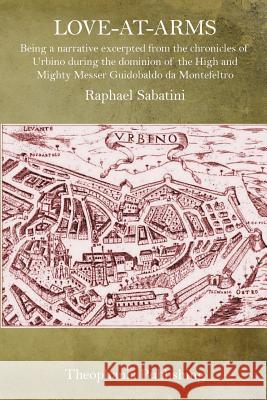 Love-At-Arms: Being a narrative excerpted from the chronicles of Urbino during the dominion of the High and Mighty Messer Guidobaldo Sabatini, Raphael 9781519363404 Createspace - książka